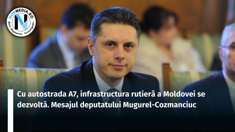 Cu autostrada A7 infrastructura rutieră a Moldovei se dezvoltă. Mesajul deputatului Mugurel-Cozmanciuc (P)