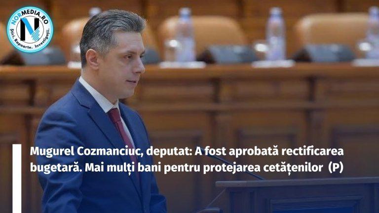 Mugurel Cozmanciuc, deputat: A fost aprobată rectificarea bugetară. Mai mulți bani pentru protejarea cetățenilor  (P)