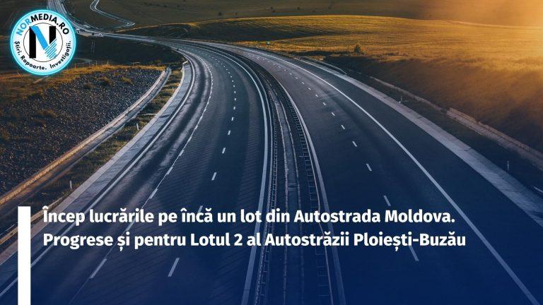 Încep lucrările pe încă un lot din Autostrada Moldova. Progrese și pentru Lotul 2 al Autostrăzii Ploiești-Buzău