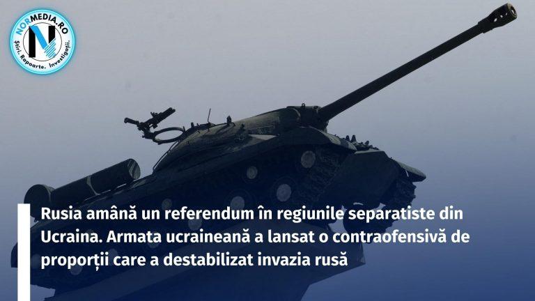 Rusia amână un referendum în regiunile separatiste din Ucraina. Armata ucraineană a lansat o contraofensivă de proporții care a destabilizat invazia rusă