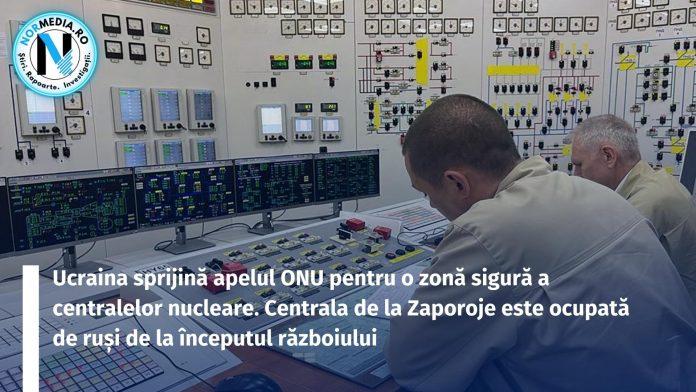 Ucraina sprijină apelul ONU pentru o zonă sigură a centralelor nucleare. Centrala de la Zaporoje este ocupată de ruși de la începutul războiului