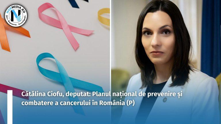 Cătălina Ciofu, deputat: Planul național de prevenire şi combatere a cancerului în România (P)