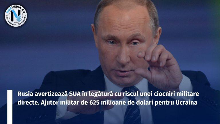 Rusia avertizează SUA în legătură cu riscul unei ciocniri militare directe. Ajutor militar de 625 milioane de dolari pentru Ucraina