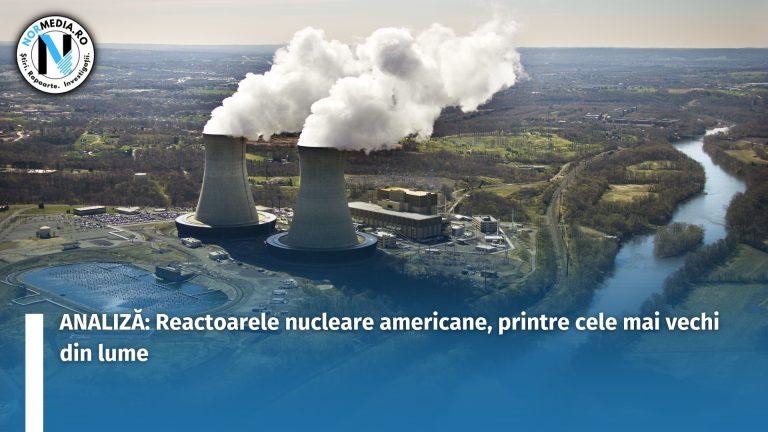 ANALIZĂ: Reactoarele nucleare americane, printre cele mai vechi din lume