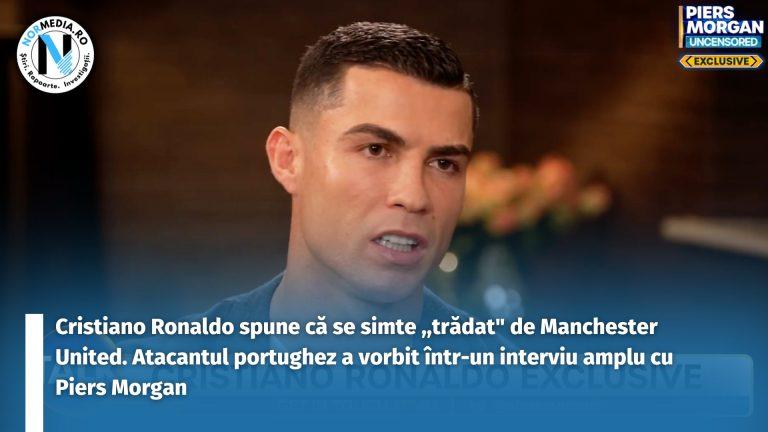 VIDEO. Cristiano Ronaldo spune că se simte ,,trădat” de Manchester United. Atacantul portughez a vorbit într-un interviu amplu cu Piers Morgan
