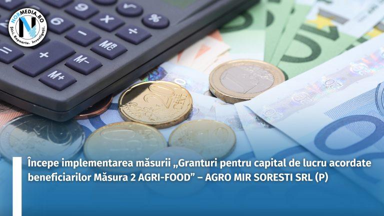Începere implementare măsura ,,Granturi pentru capital de lucru acordate beneficiarilor Măsura 2 AGRI-FOOD” – AGRO MIR SORESTI SRL (P)