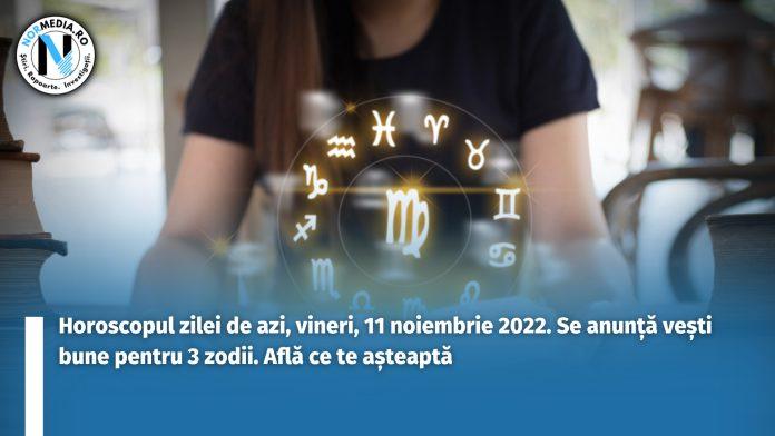 Horoscopul zilei de azi, vineri, 11 noiembrie 2022. Se anunță vești bune pentru 3 zodii. Află ce te așteaptă