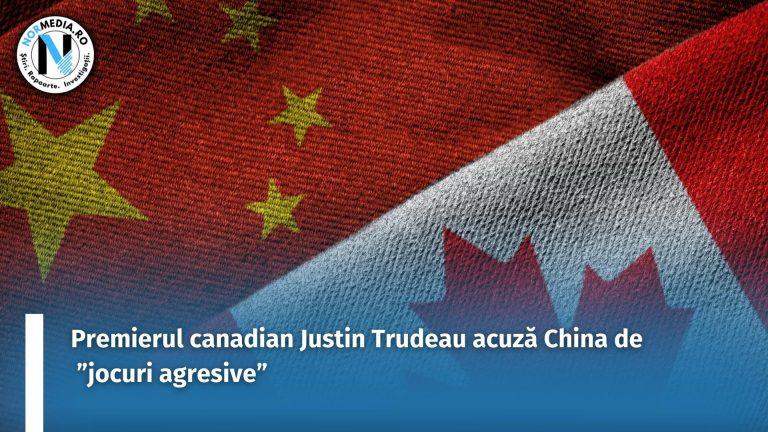 Premierul canadian Justin Trudeau acuză China de ”jocuri agresive”