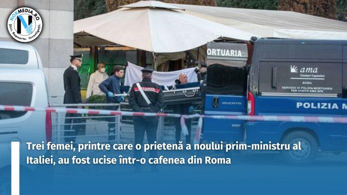 Trei femei, printre care o prietenă a noului prim-ministru al Italiei, au fost ucise atunci când un bărbat a deschis focul într-o cafenea din Roma