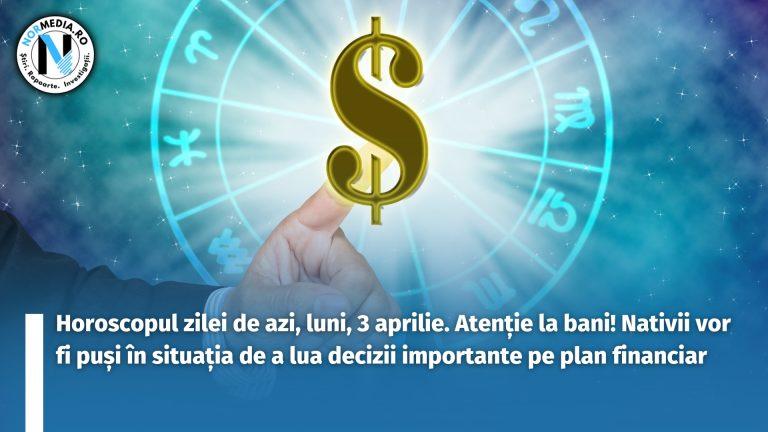 Horoscopul zilei de azi, luni, 3 aprilie. Atenție la bani! Nativii vor fi puși în situația de a lua decizii importante pe plan financiar